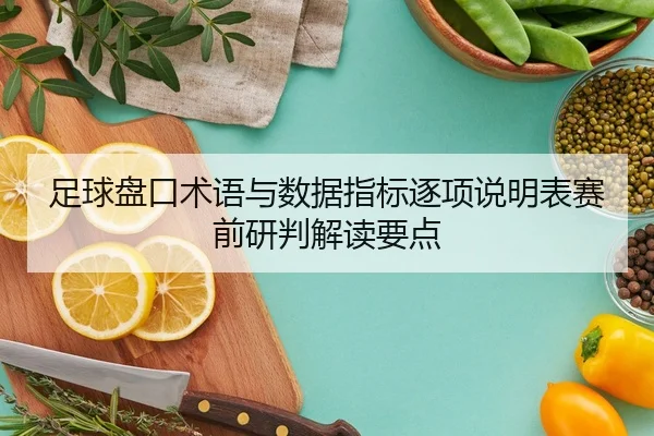足球盘口术语与数据指标逐项说明表赛前研判解读要点